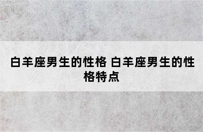 白羊座男生的性格 白羊座男生的性格特点